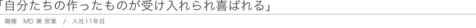 「自分たちの作ったものが受け入れられ喜ばれる」 職種 MD 兼 営業 / 入社11年目