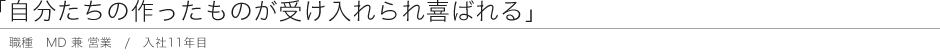 「自分たちの作ったものが受け入れられ喜ばれる」　職種 MD 兼 営業 / 入社11年目